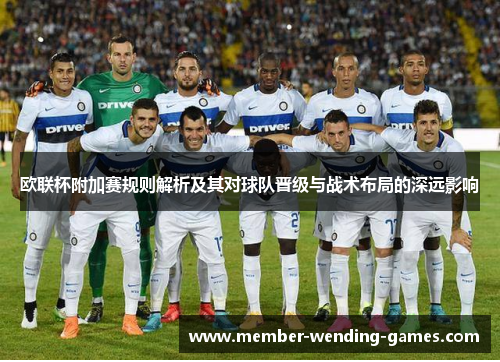 欧联杯附加赛规则解析及其对球队晋级与战术布局的深远影响