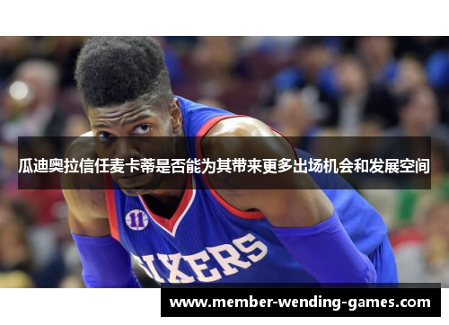 瓜迪奥拉信任麦卡蒂是否能为其带来更多出场机会和发展空间 瓜迪奥拉信任麦卡蒂是否能为其带来更多出场机会和发展空间