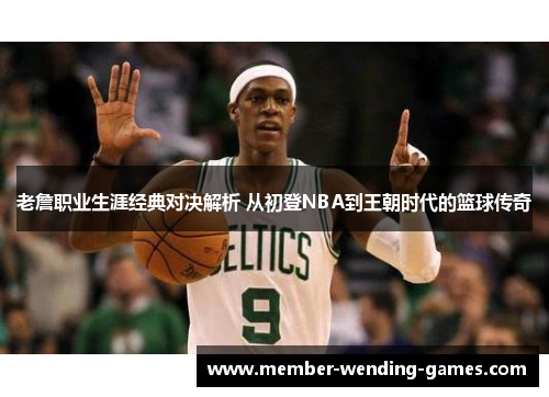 老詹职业生涯经典对决解析 从初登NBA到王朝时代的篮球传奇 老詹职业生涯经典对决解析 从初登NBA到王朝时代的篮球传奇