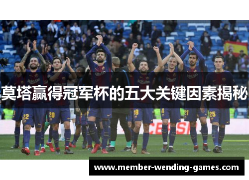 莫塔赢得冠军杯的五大关键因素揭秘 莫塔赢得冠军杯的五大关键因素揭秘