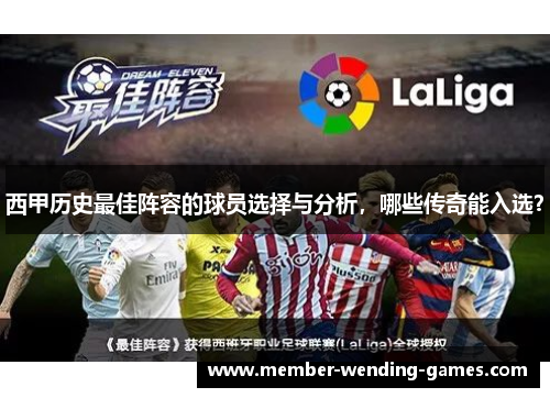 西甲历史最佳阵容的球员选择与分析,哪些传奇能入选? 西甲历史最佳阵容的球员选择与分析,哪些传奇能入选?