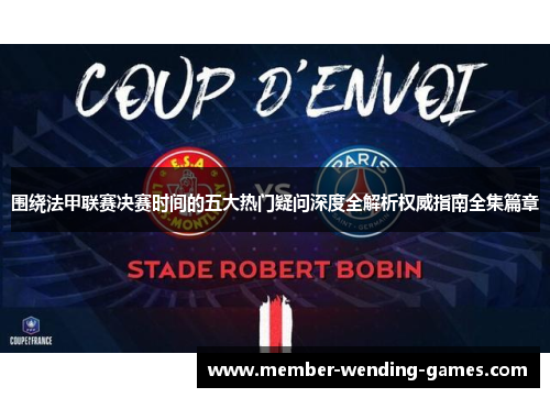 围绕法甲联赛决赛时间的五大热门疑问深度全解析权威指南全集篇章