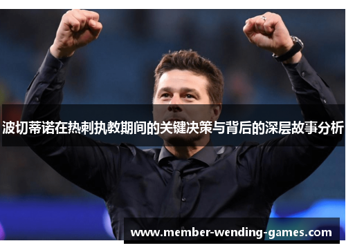 波切蒂诺在热刺执教期间的关键决策与背后的深层故事分析 波切蒂诺在热刺执教期间的关键决策与背后的深层故事分析