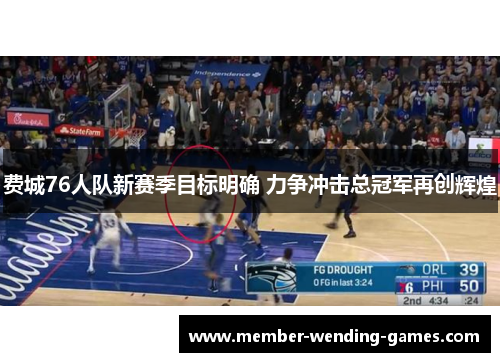 费城76人队新赛季目标明确 力争冲击总冠军再创辉煌