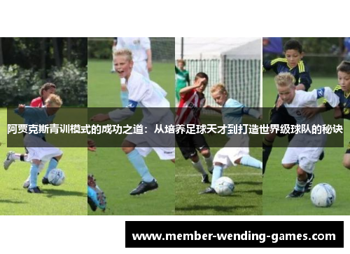 阿贾克斯青训模式的成功之道：从培养足球天才到打造世界级球队的秘诀