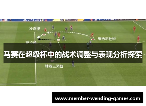 马赛在超级杯中的战术调整与表现分析探索 马赛在超级杯中的战术调整与表现分析探索