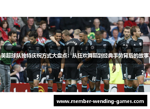 英超球队独特庆祝方式大盘点：从狂欢舞蹈到经典手势背后的故事