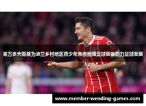 莱万多夫斯基为波兰乡村地区青少年免费捐赠足球装备助力足球发展