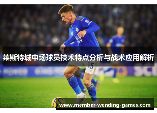 莱斯特城中场球员技术特点分析与战术应用解析