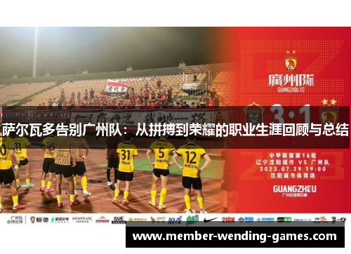 萨尔瓦多告别广州队：从拼搏到荣耀的职业生涯回顾与总结