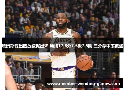 詹姆斯复出四战数据出炉 场均17.8分7.5板7.5助 三分命中率低迷 詹姆斯复出四战数据出炉 场均17.8分7.5板7.5助 三分命中率低迷