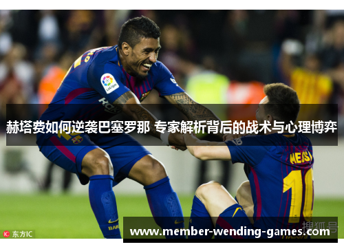 赫塔费如何逆袭巴塞罗那 专家解析背后的战术与心理博弈