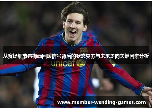 从赛场细节看梅西回暖信号背后的状态复苏与未来走向关键因素分析