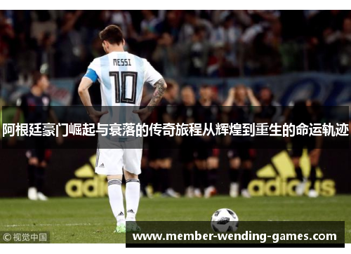 阿根廷豪门崛起与衰落的传奇旅程从辉煌到重生的命运轨迹 阿根廷豪门崛起与衰落的传奇旅程从辉煌到重生的命运轨迹