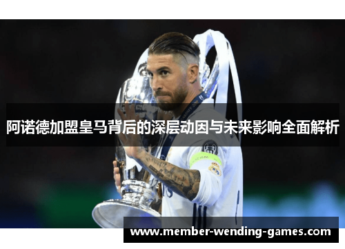 阿诺德加盟皇马背后的深层动因与未来影响全面解析