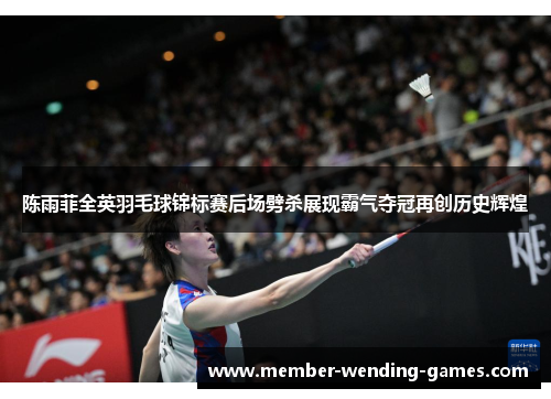 陈雨菲全英羽毛球锦标赛后场劈杀展现霸气夺冠再创历史辉煌 陈雨菲全英羽毛球锦标赛后场劈杀展现霸气夺冠再创历史辉煌