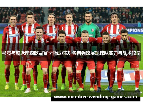 马竞与勒沃库森欧冠赛季激烈对决 各自强攻展现球队实力与战术较量